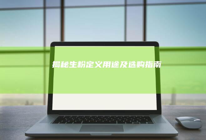 揭秘生粉：定义、用途及选购指南