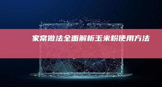 家常做法：全面解析玉米粉使用方法